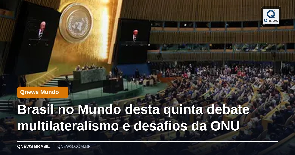 Brasil no Mundo desta quinta debate multilateralismo e desafios da ONU