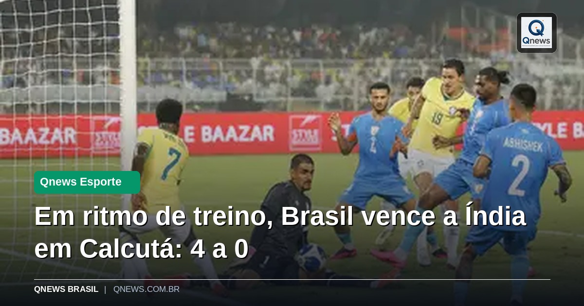 Em ritmo de treino, Brasil vence a Índia em Calcutá: 4 a 0