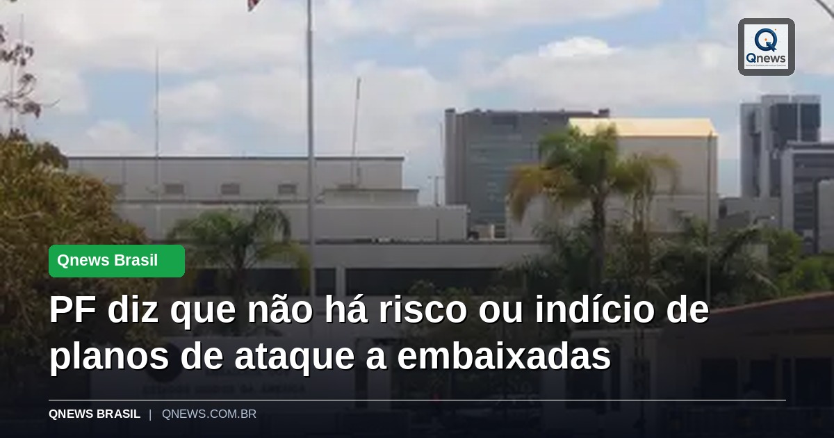PF diz que não há risco ou indício de planos de ataque a embaixadas